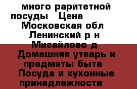 много раритетной посуды › Цена ­ 15 000 - Московская обл., Ленинский р-н, Мисайлово д. Домашняя утварь и предметы быта » Посуда и кухонные принадлежности   